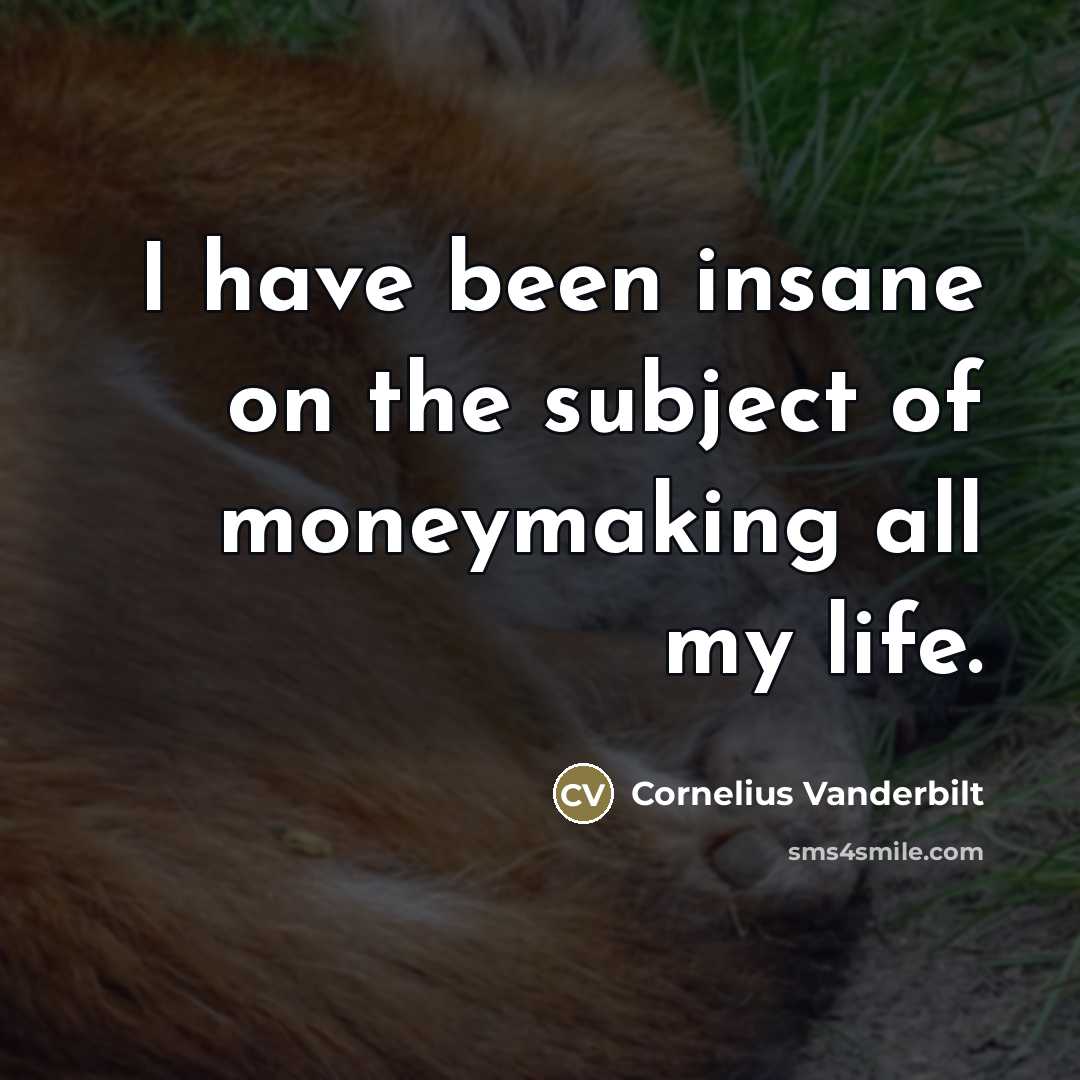 “I have been insane on the subject of moneymaking all…” quote by Cornelius Vanderbilt