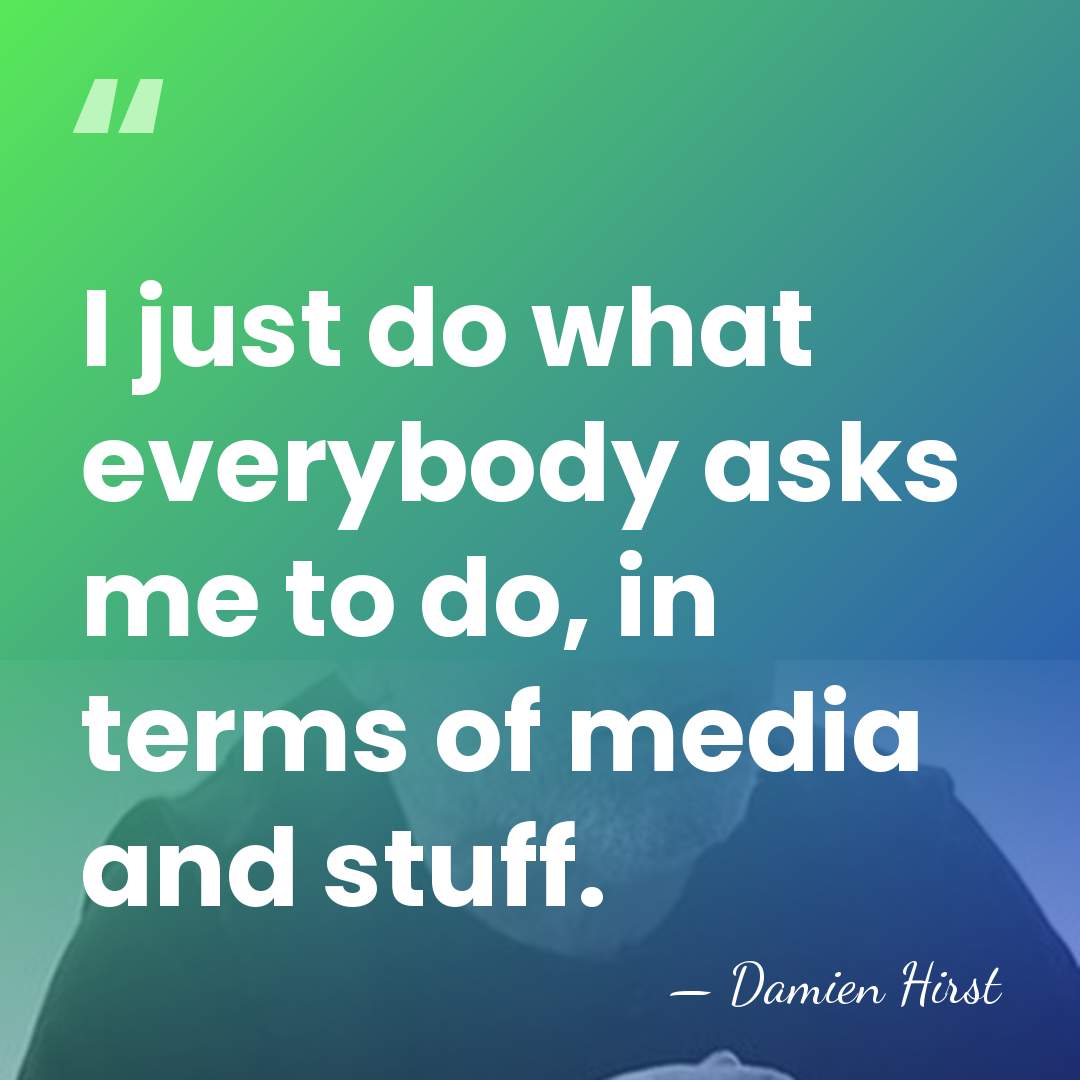 I just do what everybody asks me to do, in terms of&hellip; - Damien Hirst