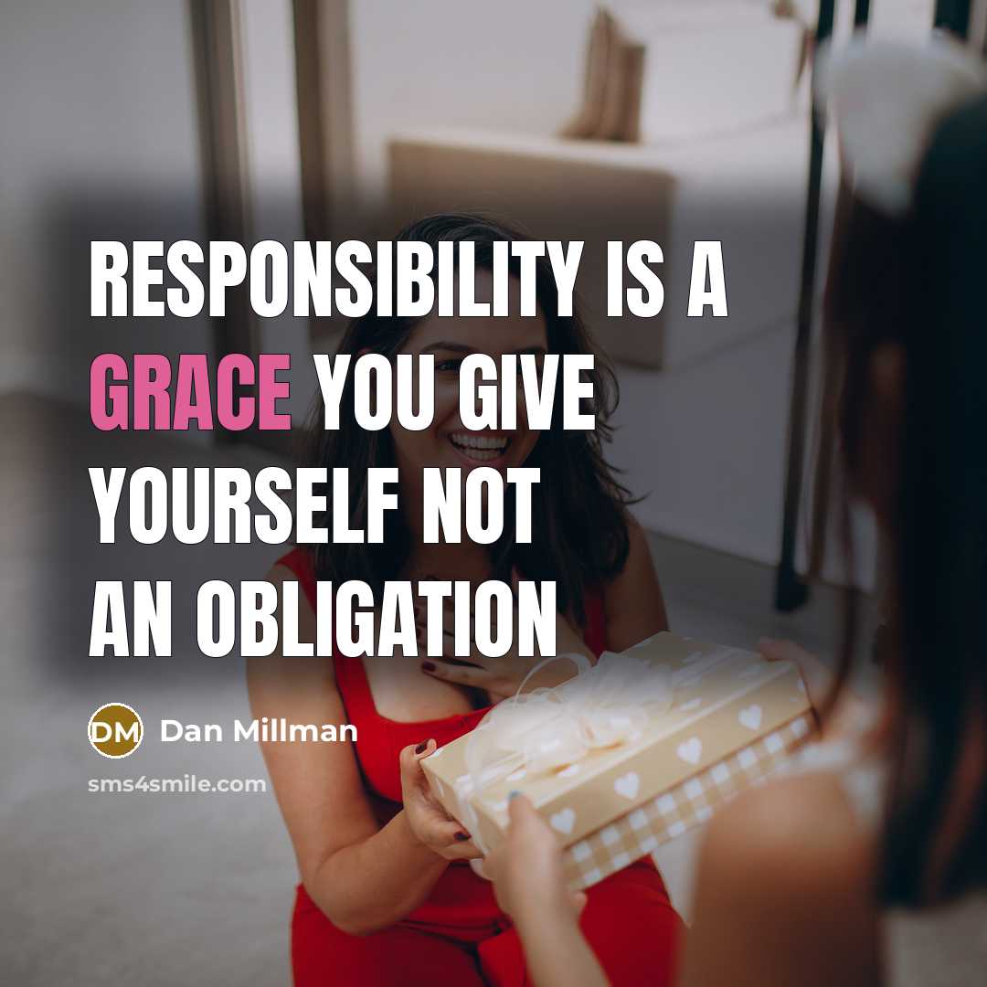 “Responsibility is a grace you give yourself not an obligation…” quote by Dan Millman
