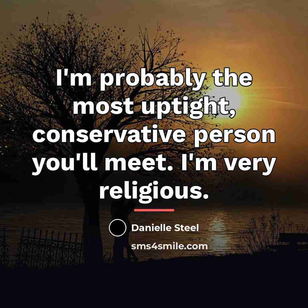 “I'm probably the most uptight, conservative person you'll meet. I'm…” quote by Danielle Steel