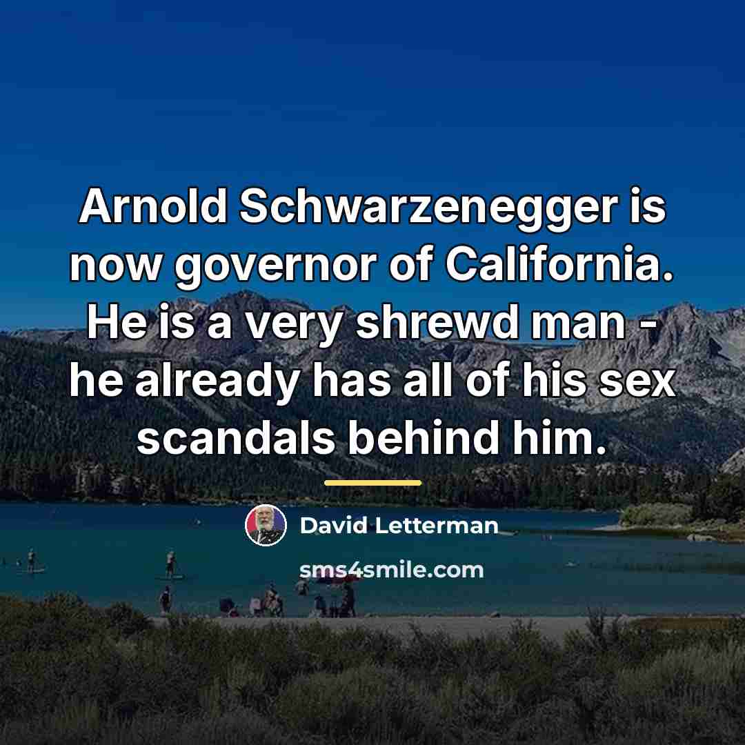 “Arnold Schwarzenegger is now governor of California. He is a…” quote by David Letterman