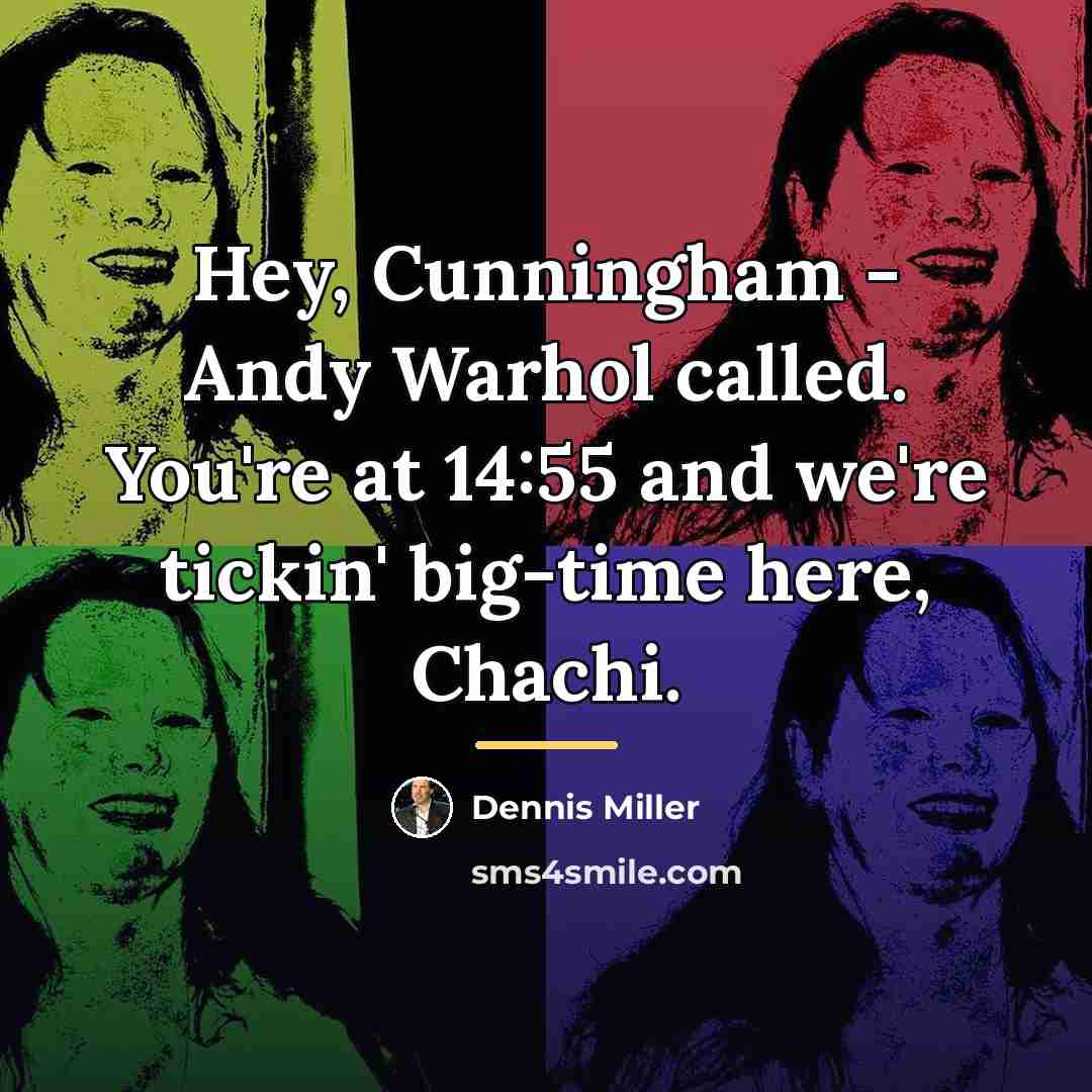 “Hey, Cunningham - Andy Warhol called. You're at 14:55 and…” quote by Dennis Miller