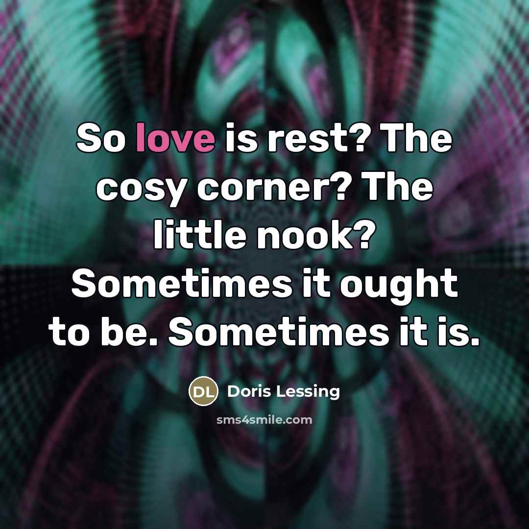 “So love is rest? The cosy corner? The little nook?…” quote by Doris Lessing