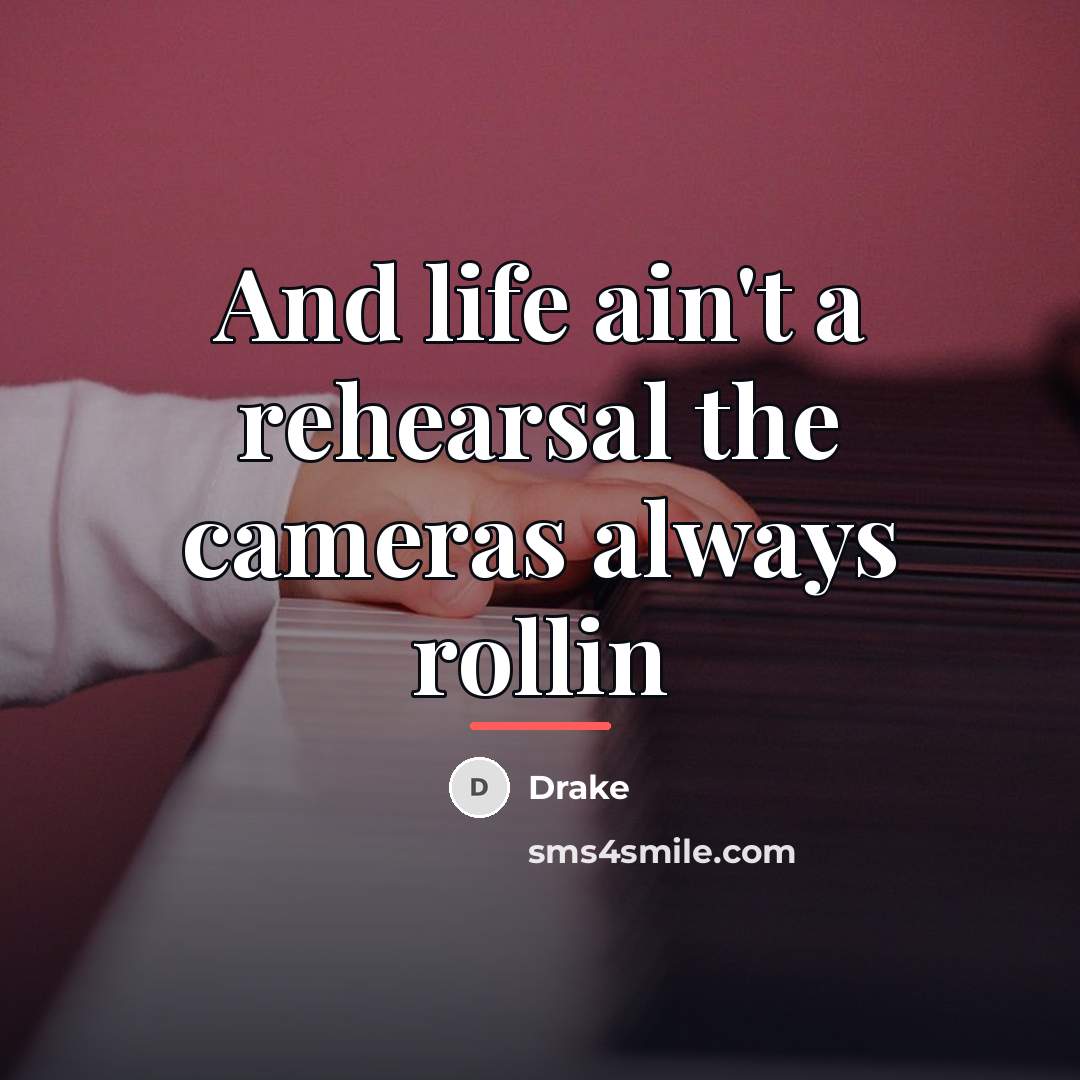 “And life ain't a rehearsal the cameras always rollin…” quote by Drake