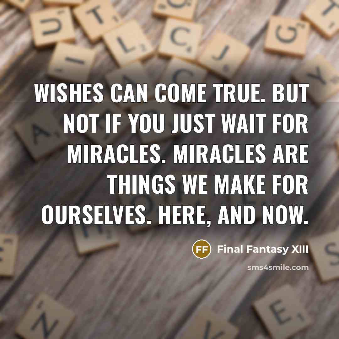 “Wishes can come true. But not if you just wait for miracles. Miracles are things we make for ourselves. Here, and now.” quote by Final Fantasy XIII