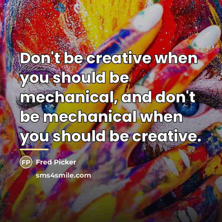 “Don't be creative when you should be mechanical, and don't…” quote by Fred Picker