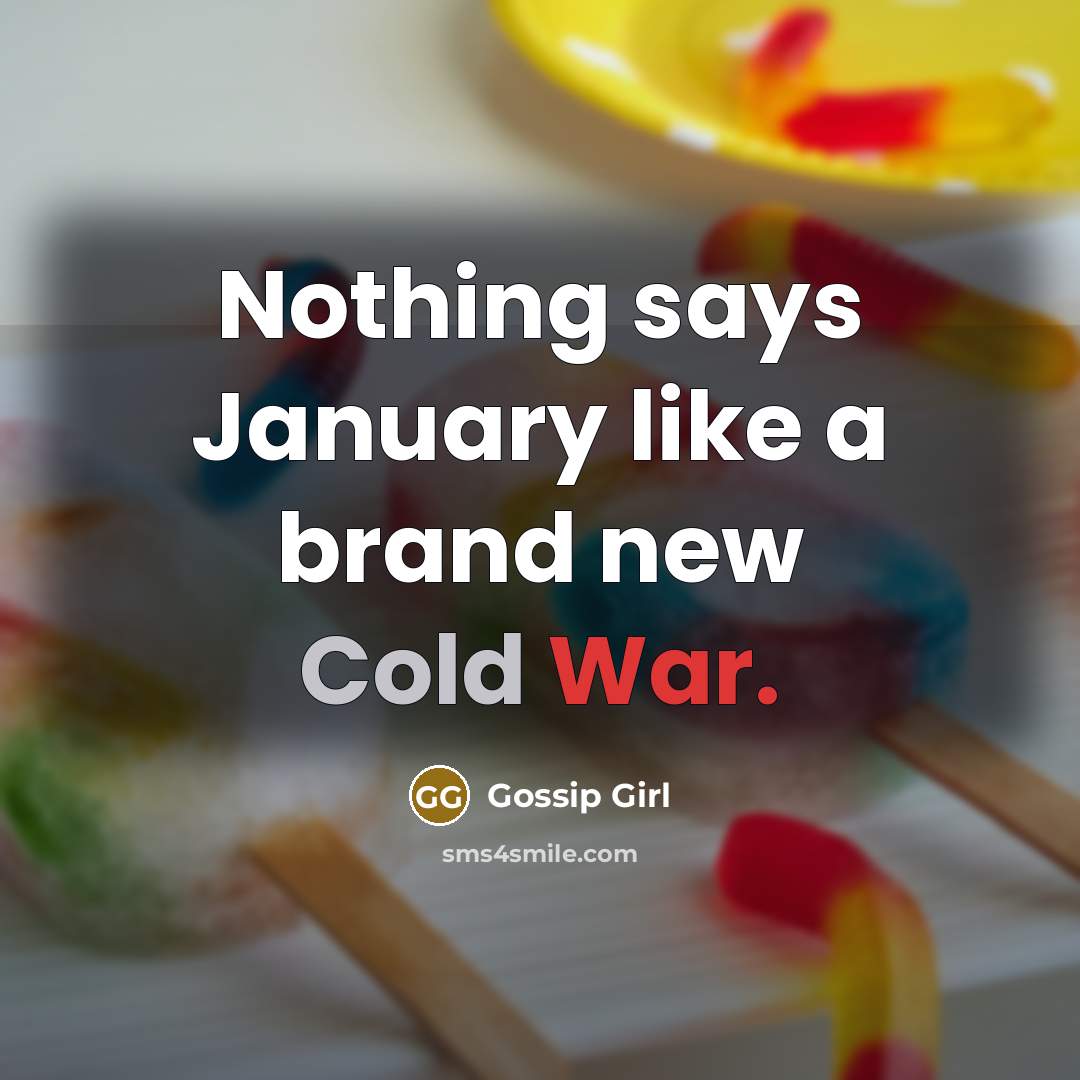 “Nothing says January like a brand new Cold War.” quote by Gossip Girl