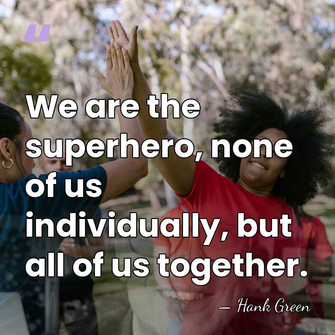 We are the superhero, none of us individually, but all of us&hellip; - Hank Green