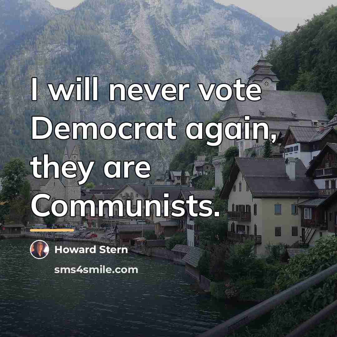 “I will never vote Democrat again, they are Communists.…” quote by Howard Stern