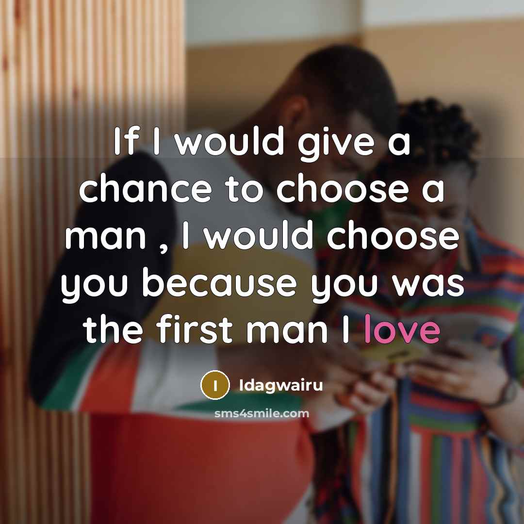 “If I would give a chance to choose a man , I would choose you because you was the first man I love” quote by Idagwairu
