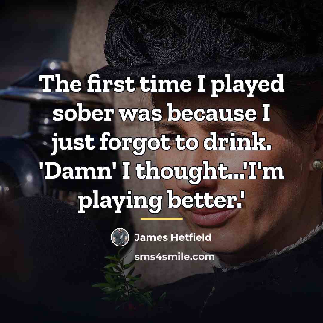 “The first time I played sober was because I just…” quote by James Hetfield