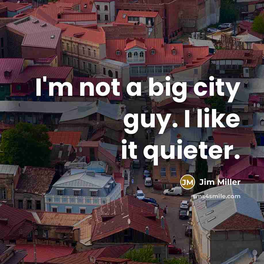 “I'm not a big city guy. I like it quieter.…” quote by Jim Miller