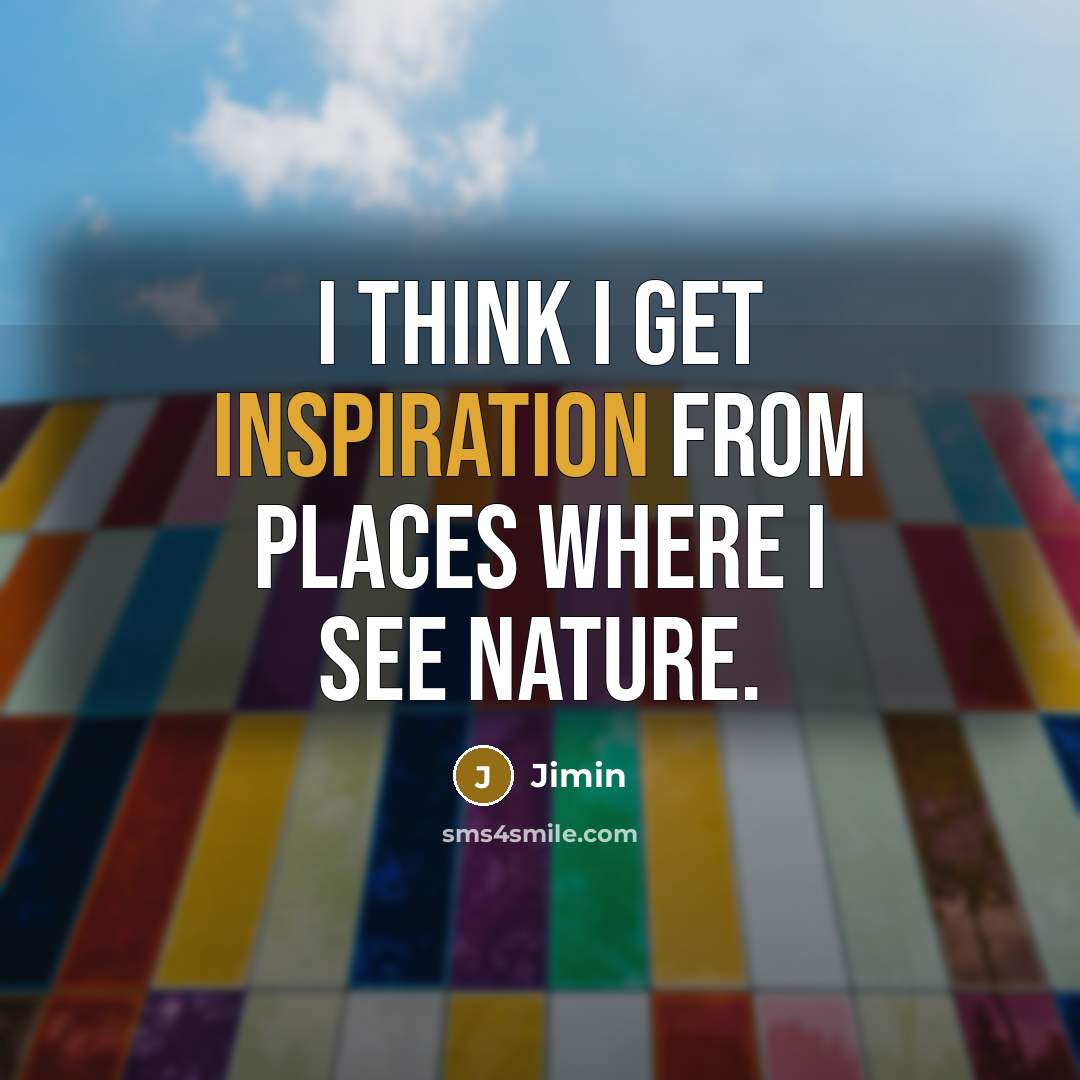 “I think I get inspiration from places where I see…” quote by Jimin