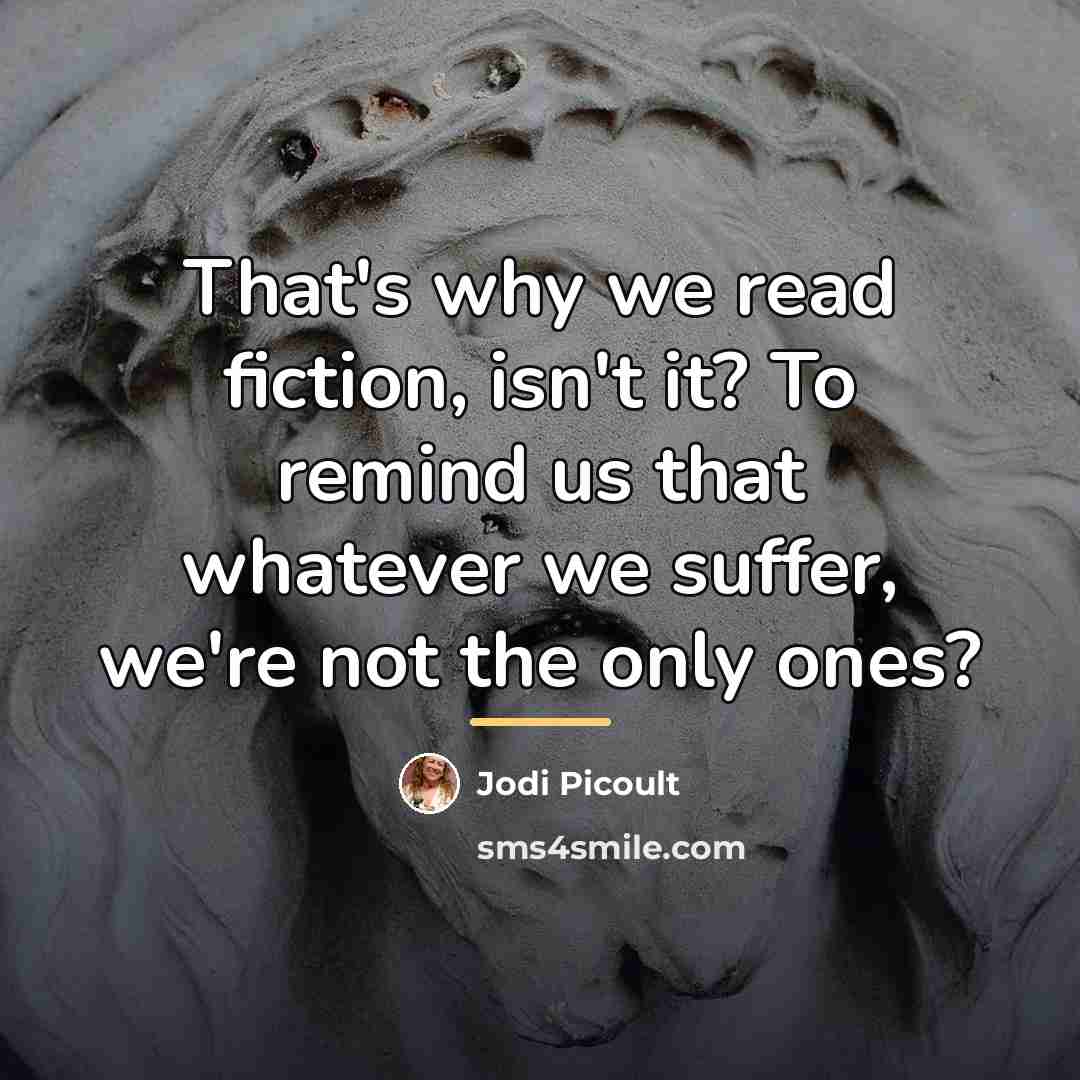 “That's why we read fiction, isn't it? To remind us…” quote by Jodi Picoult