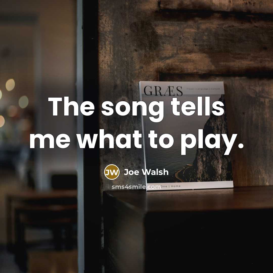 “The song tells me what to play.…” quote by Joe Walsh
