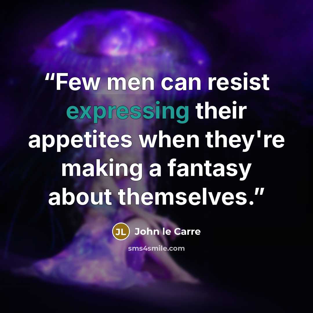 “Few men can resist expressing their appetites when they're making a fantasy about themselves.” quote by John le Carré