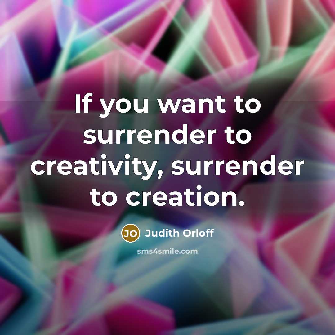 “If you want to surrender to creativity, surrender to creation.…” quote by Judith Orloff