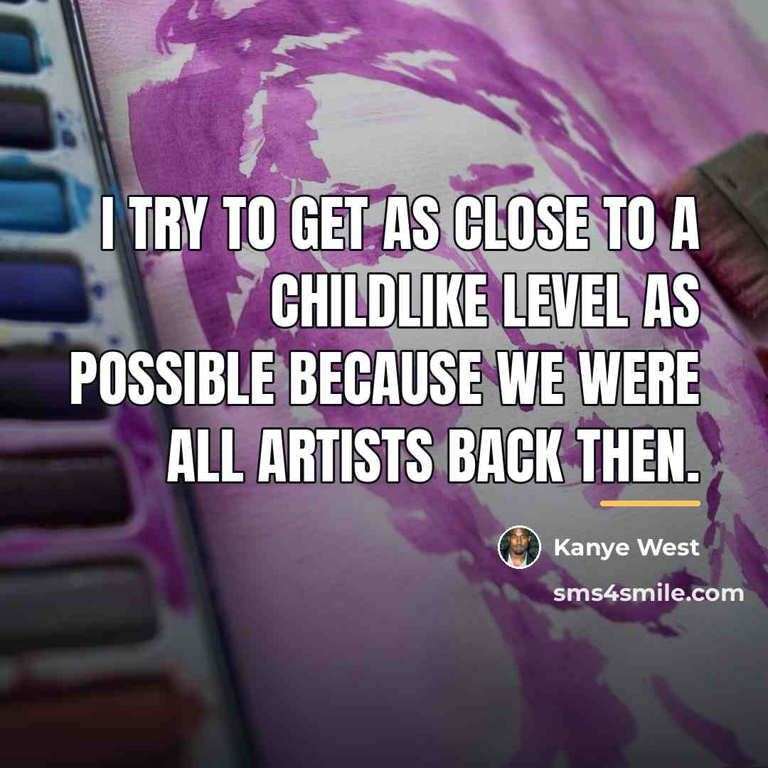 “I try to get as close to a childlike level…” quote by Kanye West