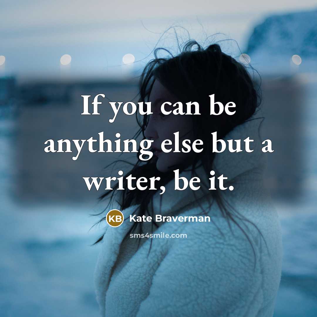 “If you can be anything else but a writer, be…” quote by Kate Braverman