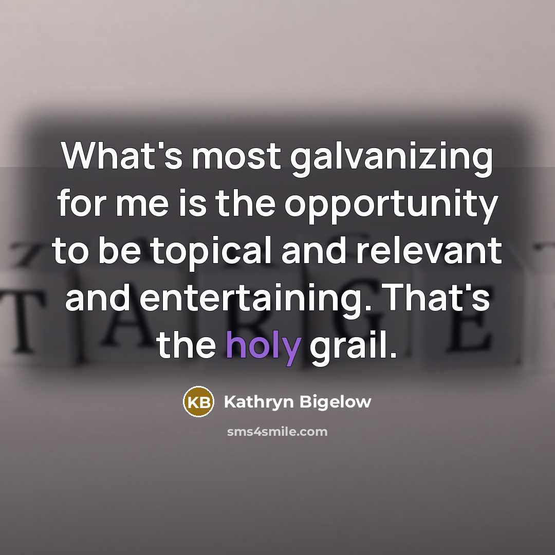 “What's most galvanizing for me is the opportunity to be…” quote by Kathryn Bigelow