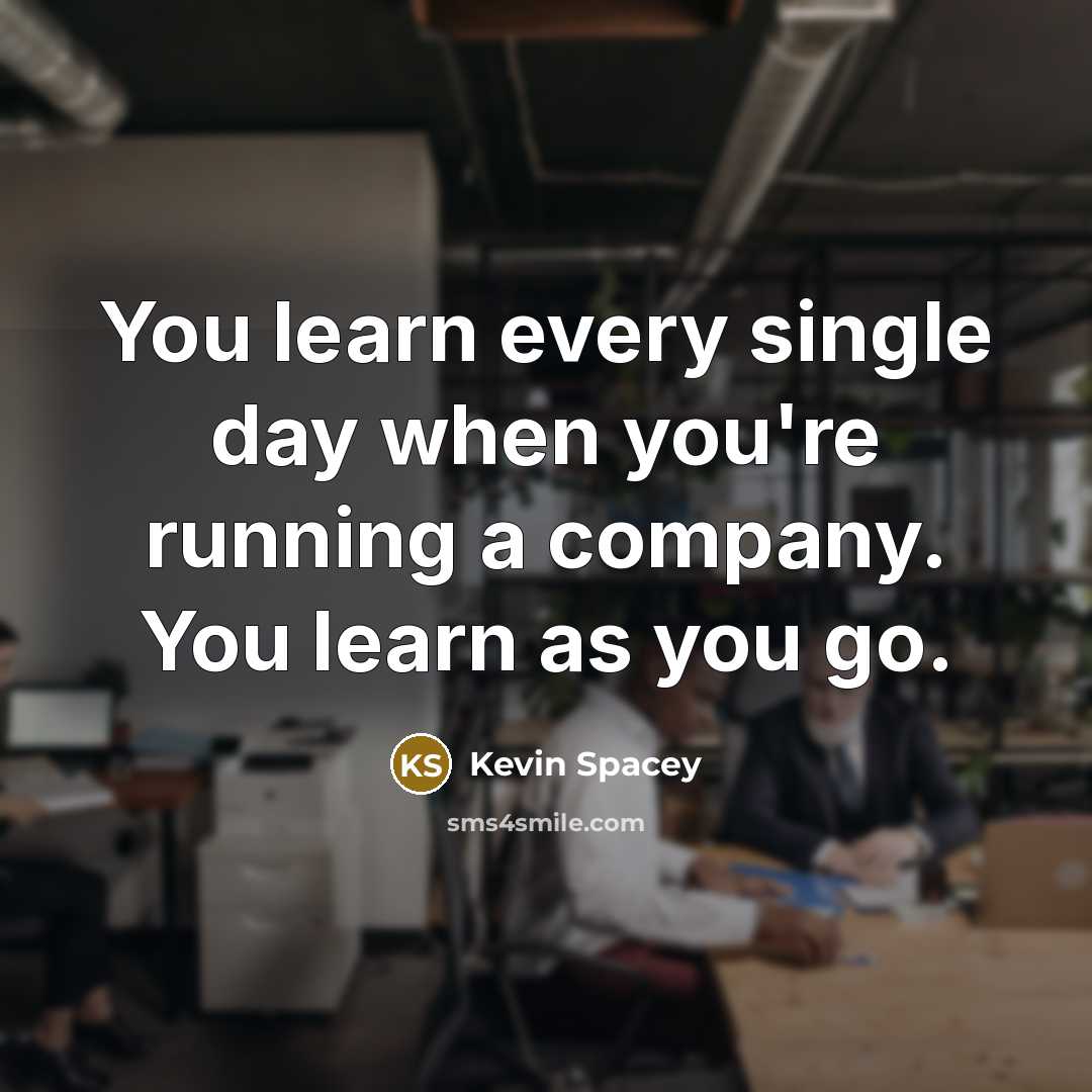 “You learn every single day when you're running a company.…” quote by Kevin Spacey