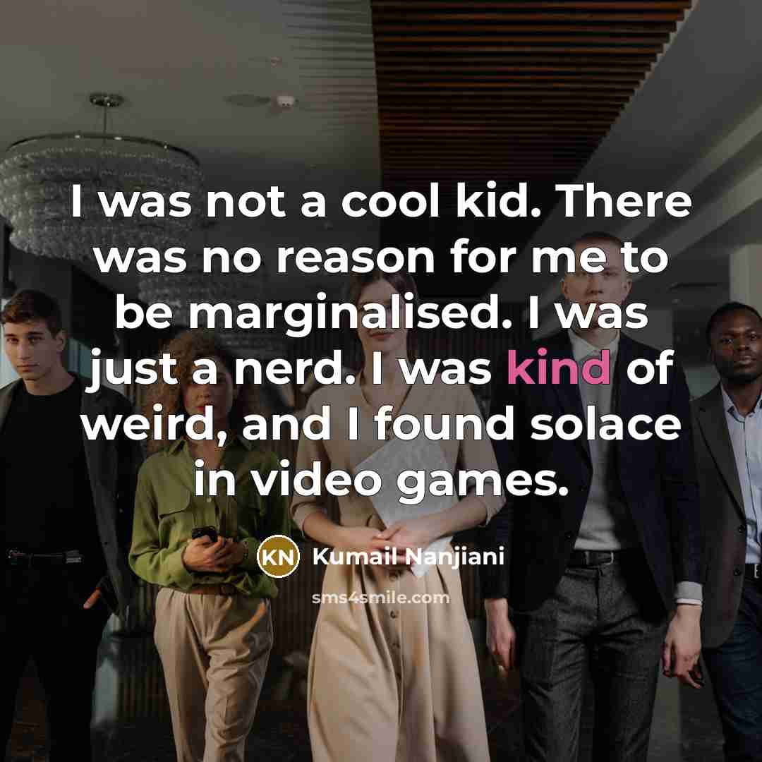 “I was not a cool kid. There was no reason…” quote by Kumail Nanjiani