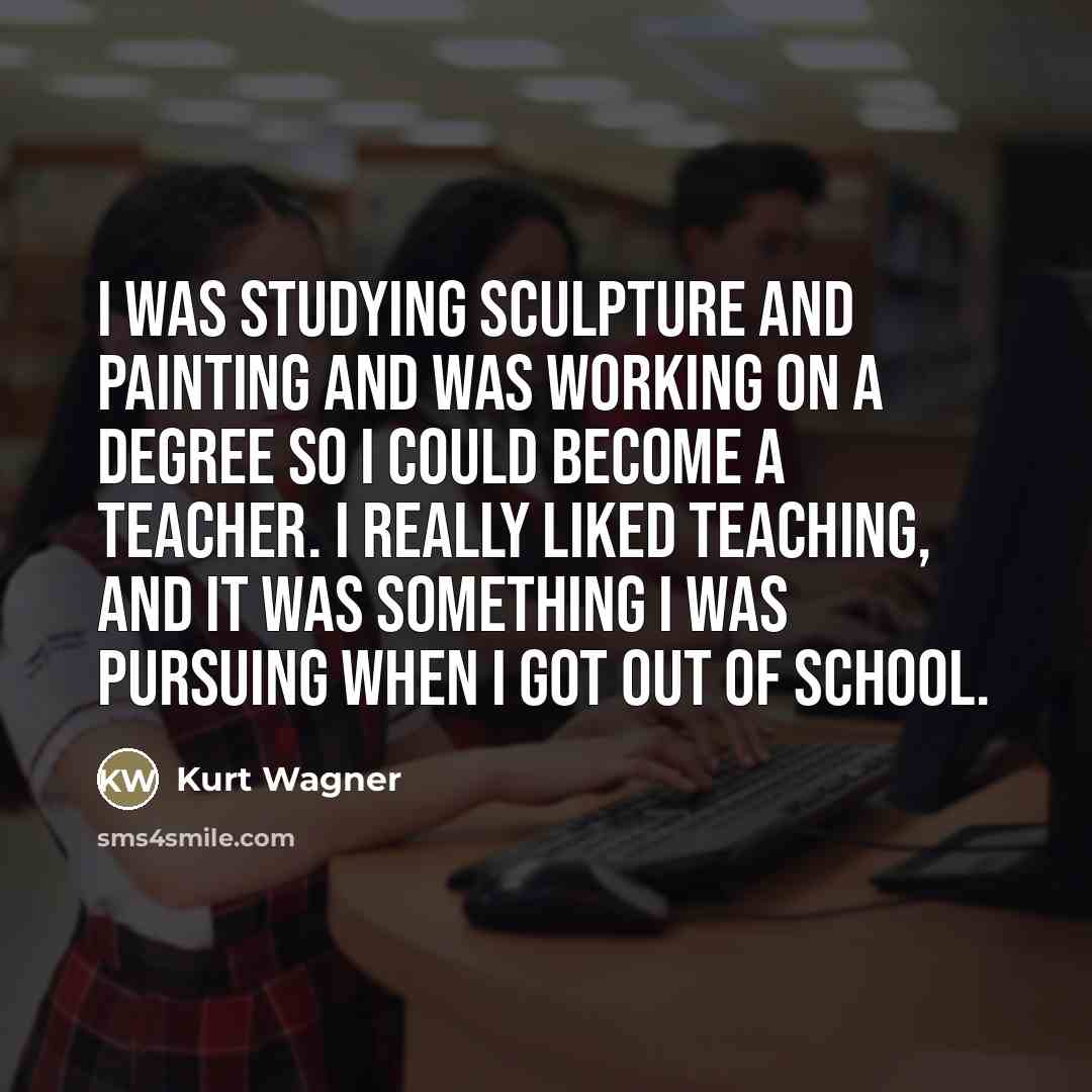 “I was studying sculpture and painting and was working on…” quote by Kurt Wagner