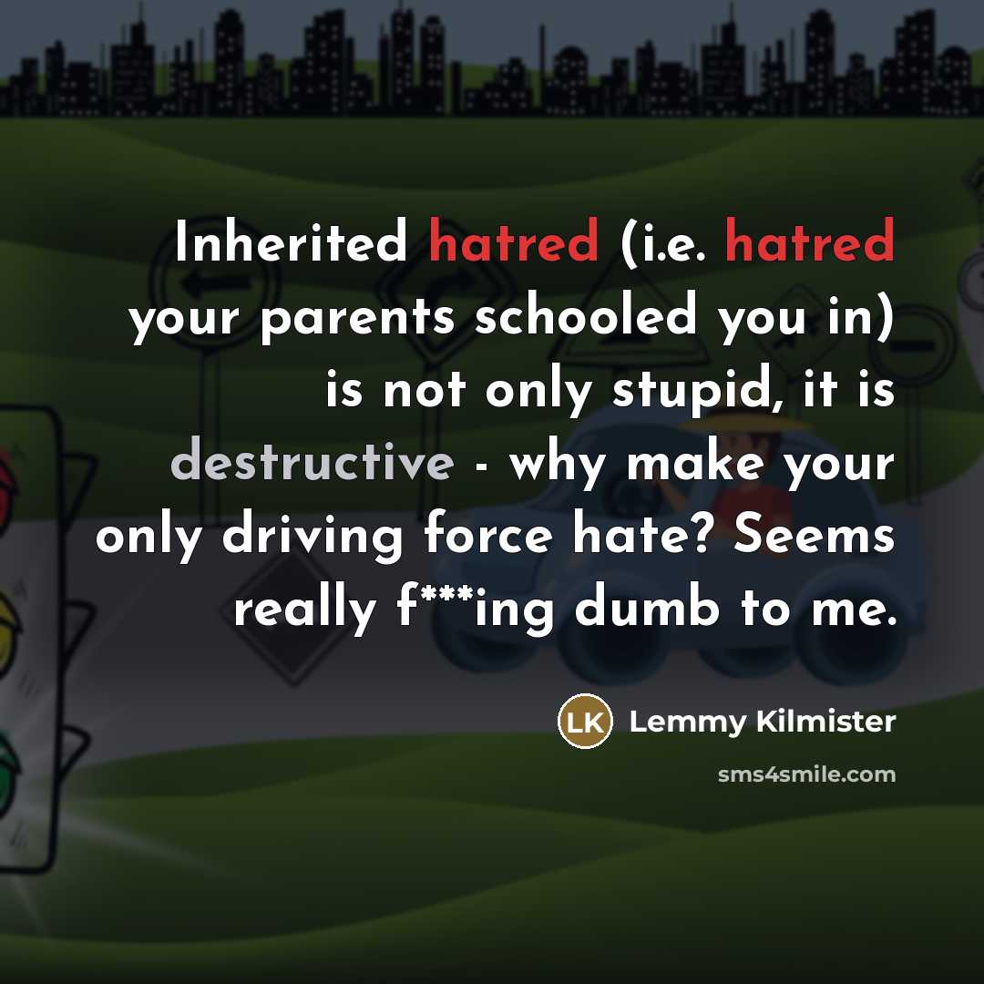 “Inherited hatred (i.e. hatred your parents schooled you in) is…” quote by Lemmy Kilmister
