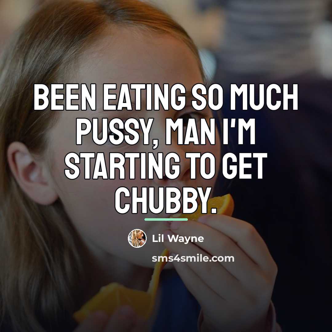 “Been eating so much pussy, man I'm starting to get…” quote by Lil Wayne