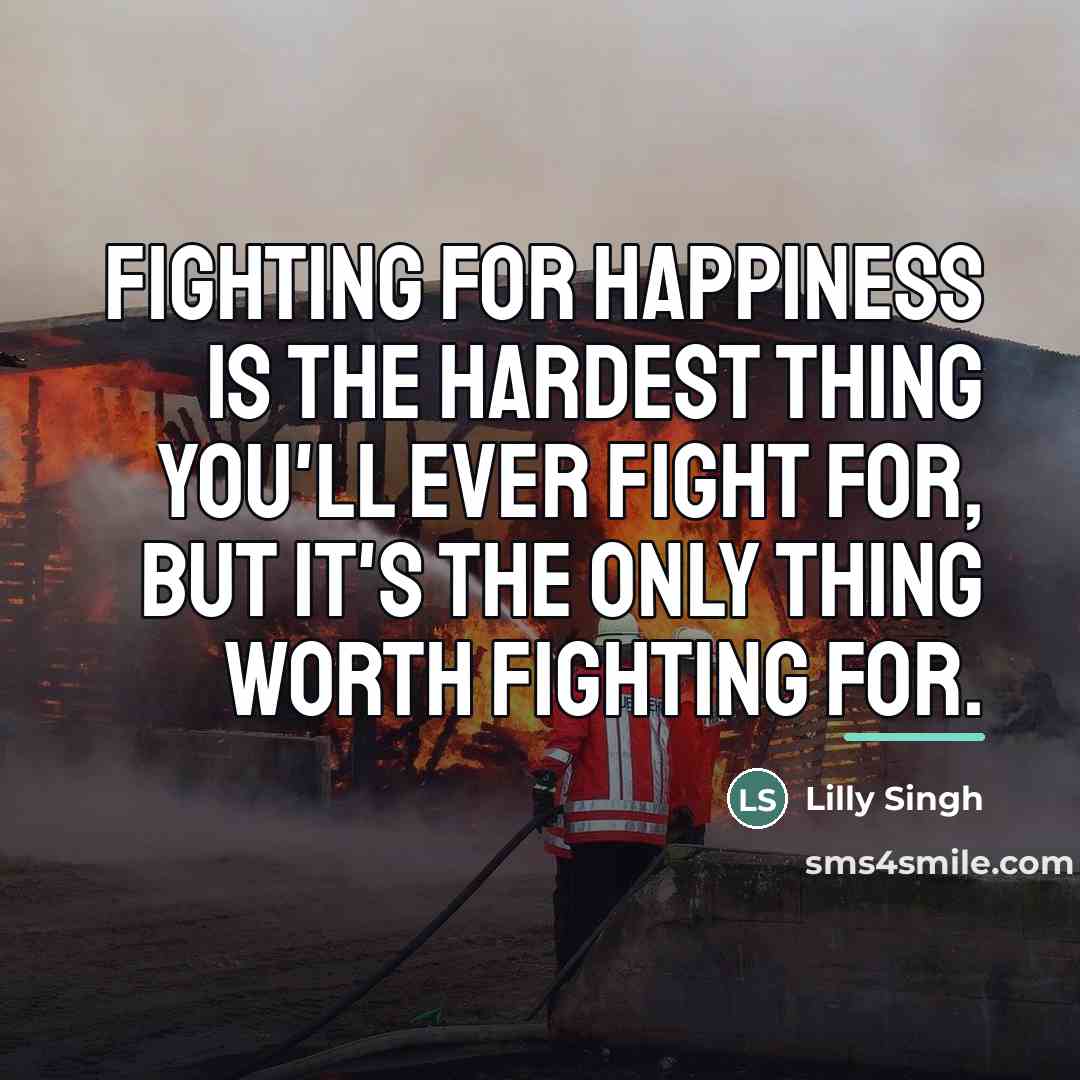 “Fighting for happiness is the hardest thing you'll ever fight…” quote by Lilly Singh