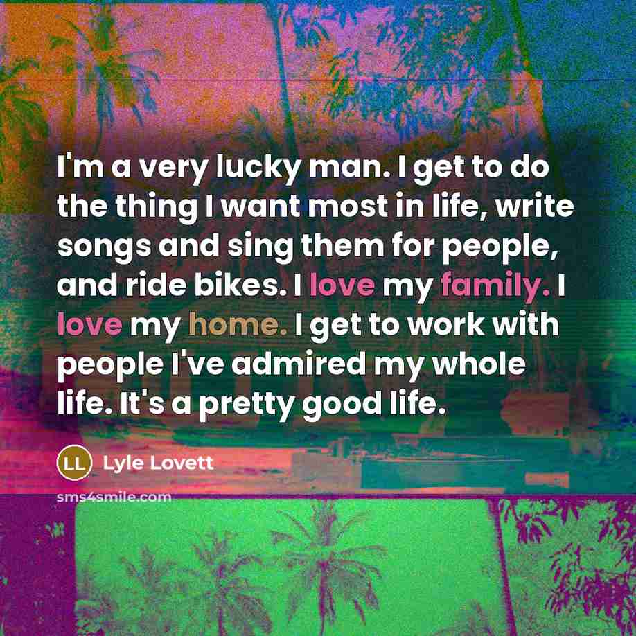 “I'm a very lucky man. I get to do the…” quote by Lyle Lovett