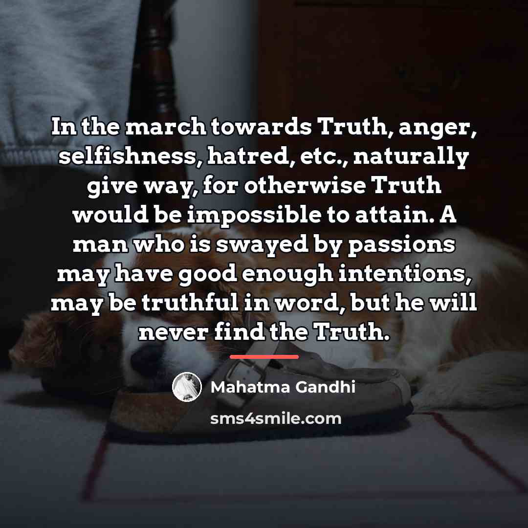 “In the march towards Truth, anger, selfishness, hatred, etc., naturally…” quote by Mahatma Gandhi