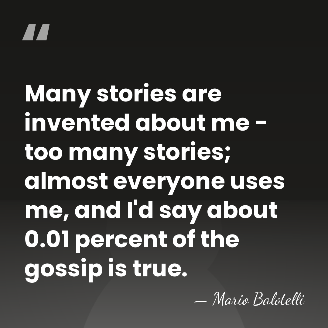 Many stories are invented about me - too many stories; almost everyone&hellip; - Mario Balotelli
