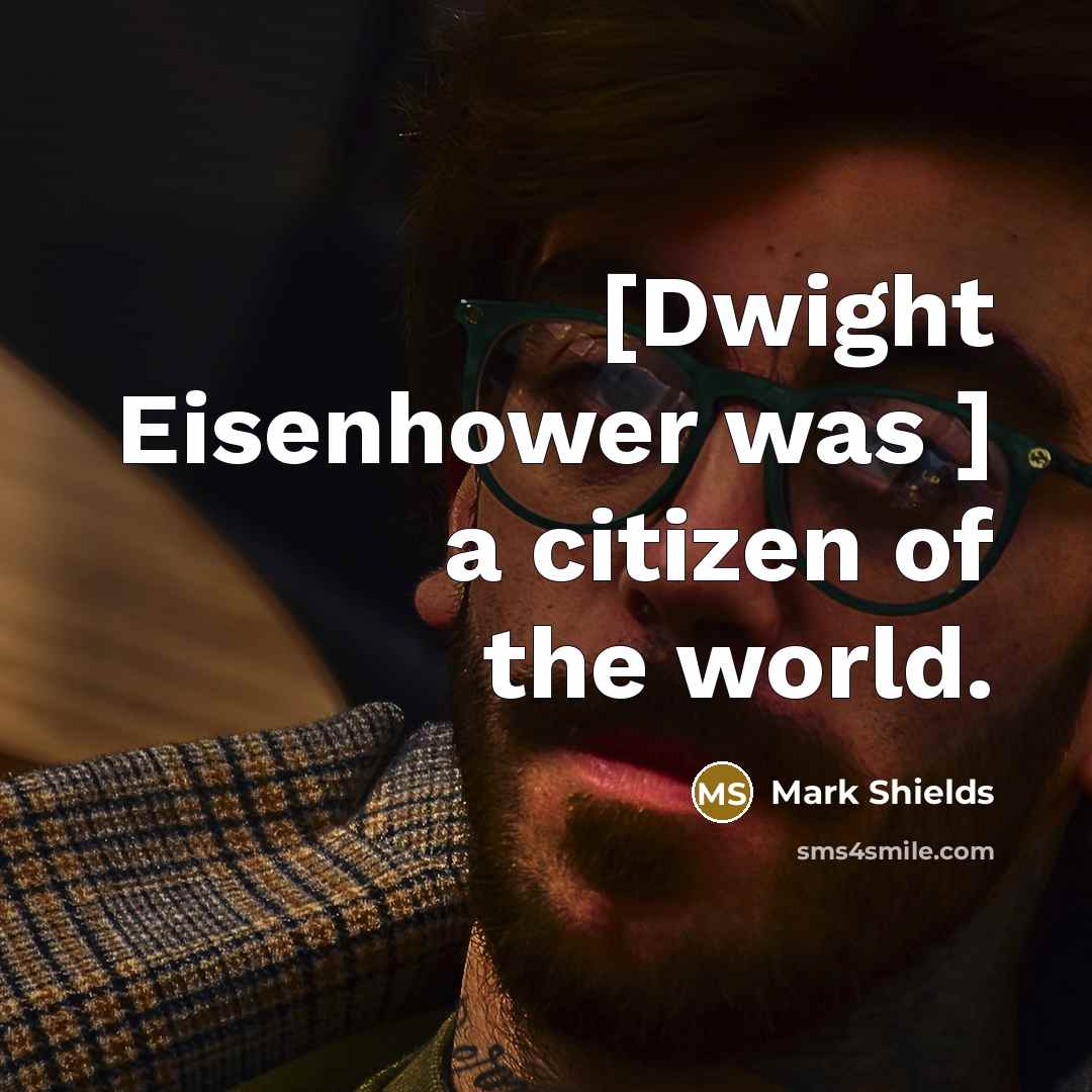 “[Dwight Eisenhower was ] a citizen of the world.…” quote by Mark Shields