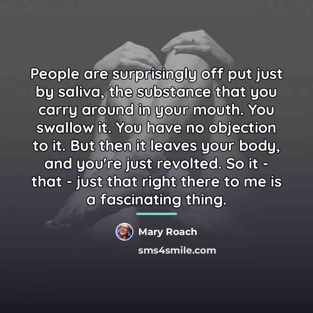 “People are surprisingly off put just by saliva, the substance…” quote by Mary Roach