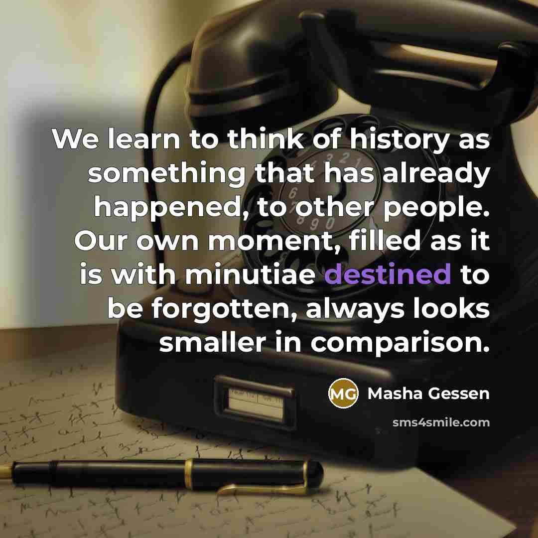 “We learn to think of history as something that has…” quote by Masha Gessen
