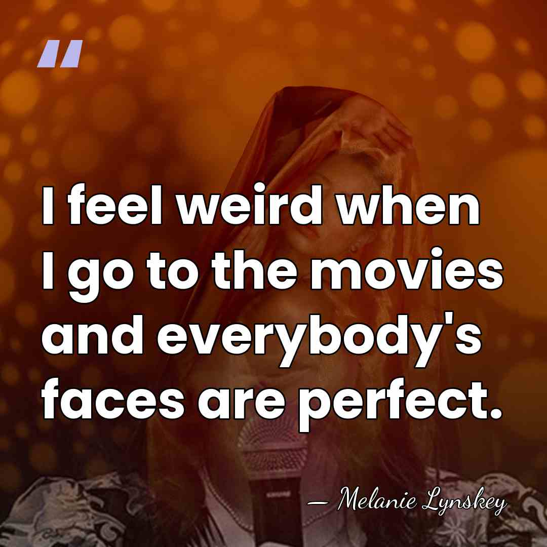 I feel weird when I go to the movies and everybody's faces&hellip; - Melanie Lynskey