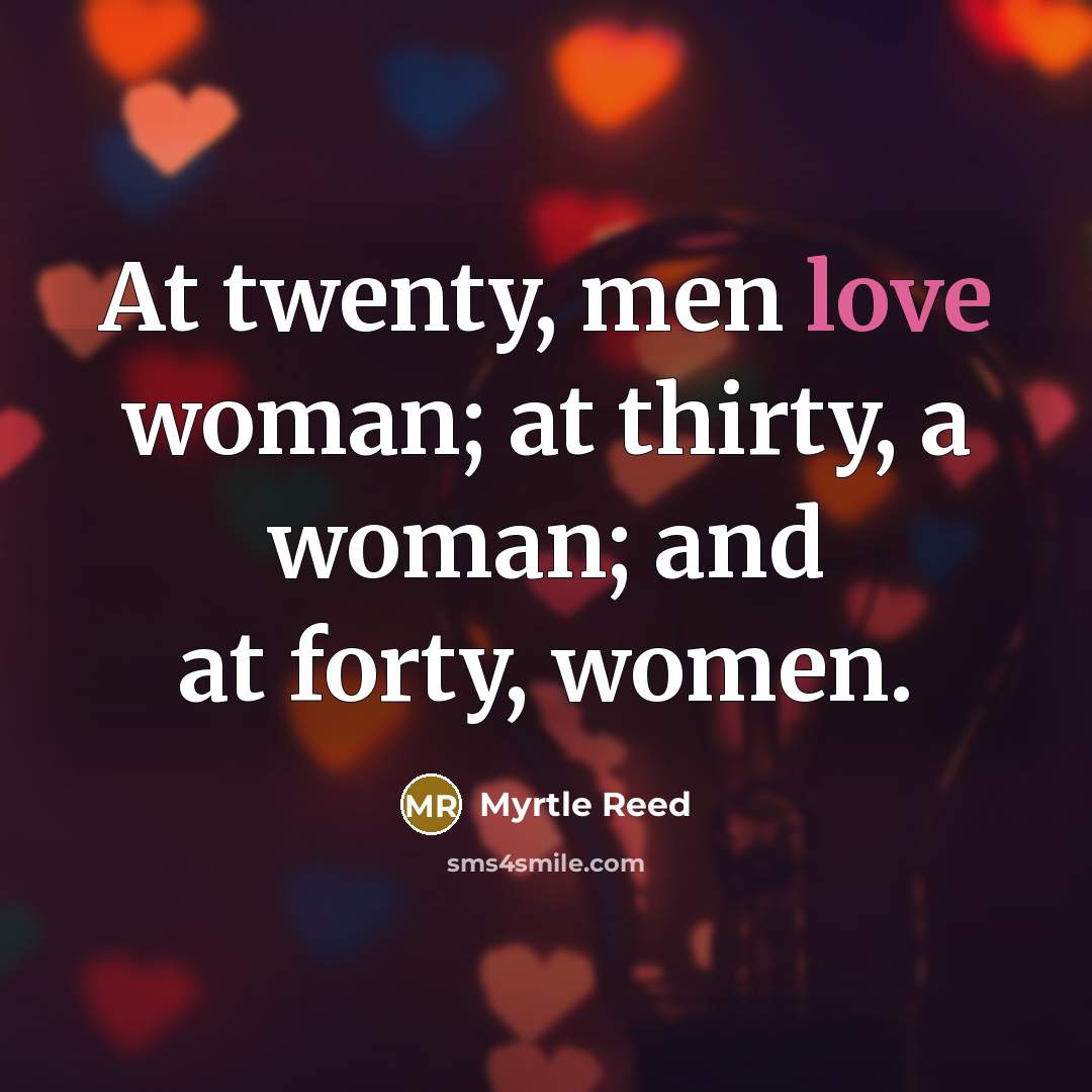“At twenty, men love woman; at thirty, a woman; and…” quote by Myrtle Reed