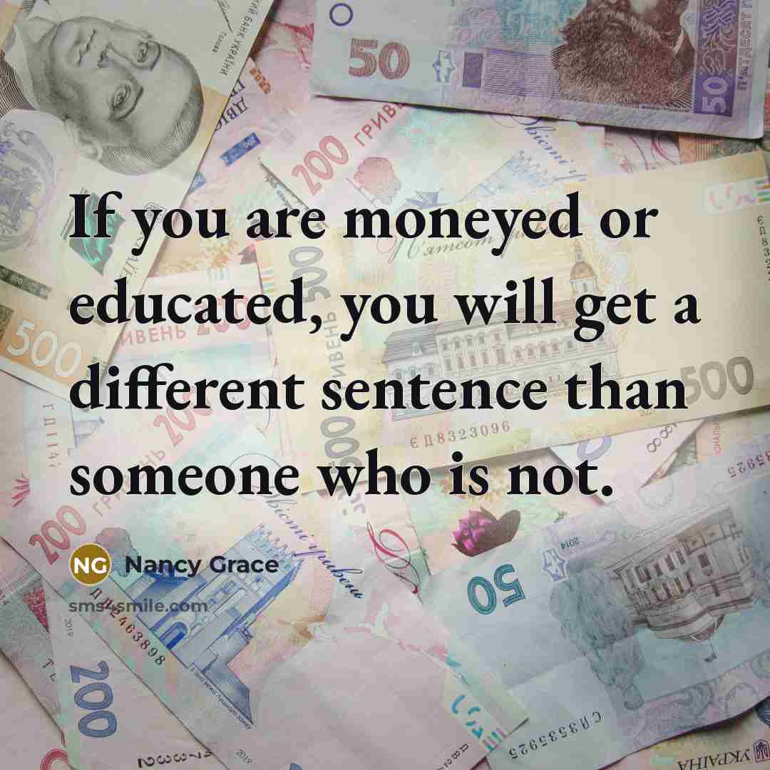 “If you are moneyed or educated, you will get a…” quote by Nancy Grace