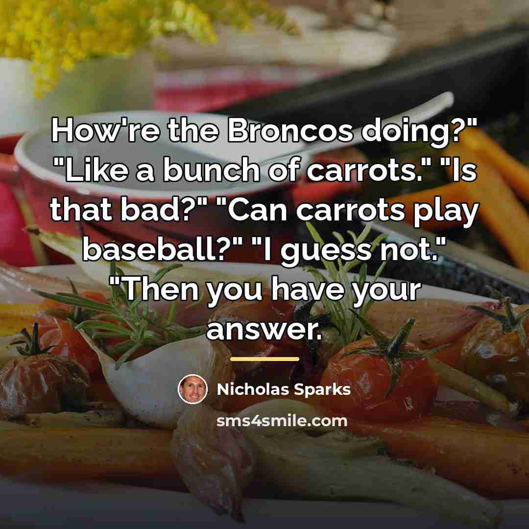 “How're the Broncos doing?" "Like a bunch of carrots." "Is…” quote by Nicholas Sparks