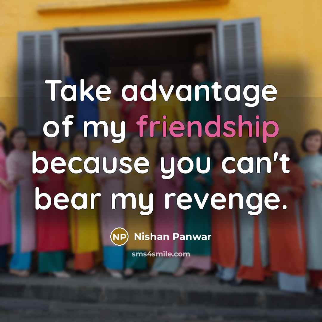 “Take advantage of my friendship because you can't bear my…” quote by Nishan Panwar