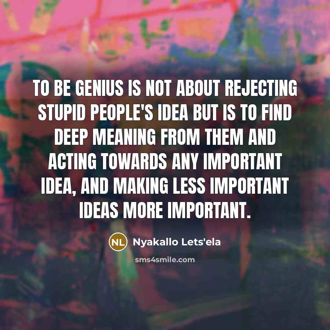 “To be genius is not about rejecting stupid people's idea…” quote by Nyakallo Lets'ela