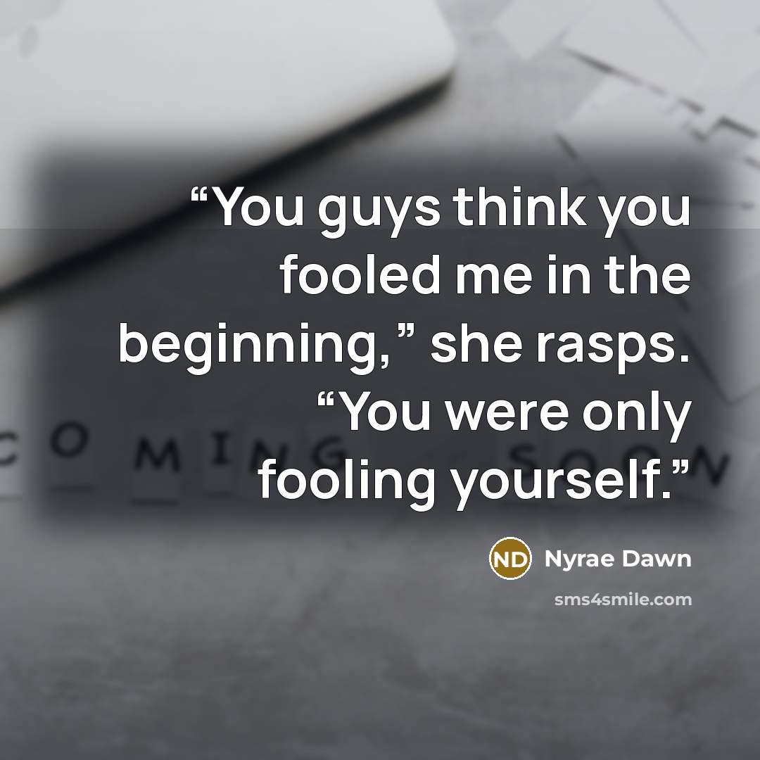 “You guys think you fooled me in the beginning,” she rasps. “You were only fooling yourself.” quote by Nyrae Dawn