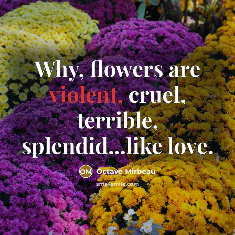 “Why, flowers are violent, cruel, terrible, splendid...like love.…” quote by Octave Mirbeau
