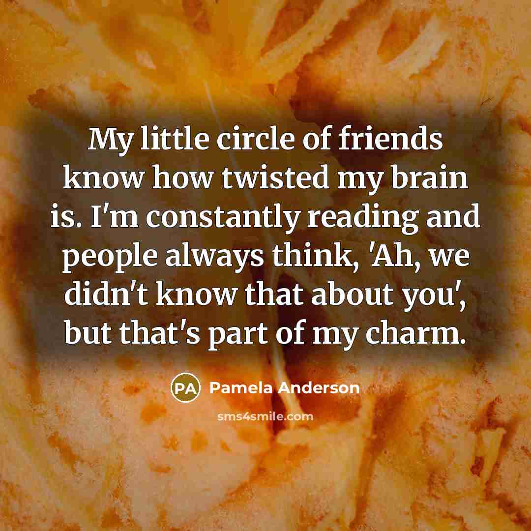 “My little circle of friends know how twisted my brain…” quote by Pamela Anderson