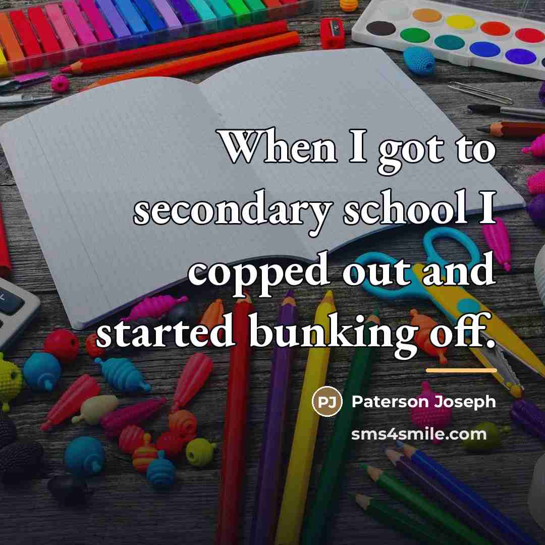 “When I got to secondary school I copped out and…” quote by Paterson Joseph