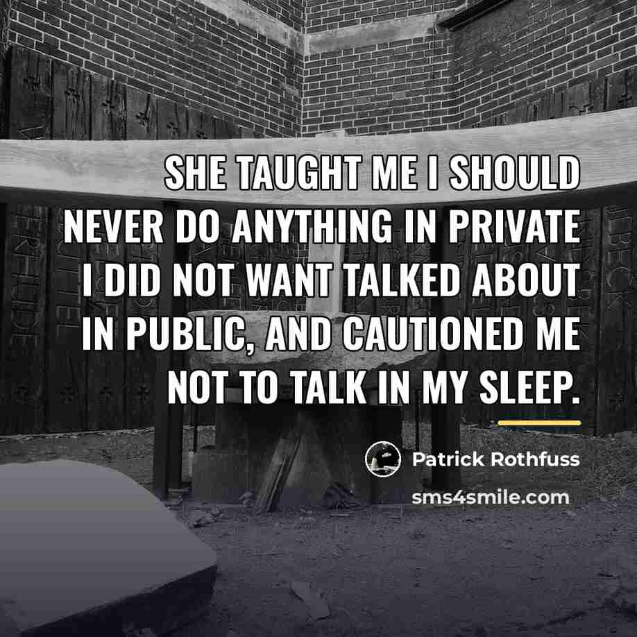 “She taught me I should never do anything in private…” quote by Patrick Rothfuss