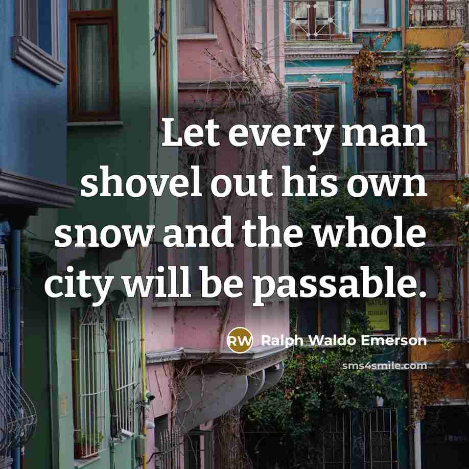 “Let every man shovel out his own snow and the…” quote by Ralph Waldo Emerson