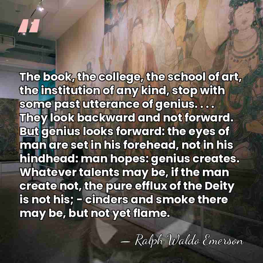 The book, the college, the school of art, the institution of any&hellip; - Ralph Waldo Emerson