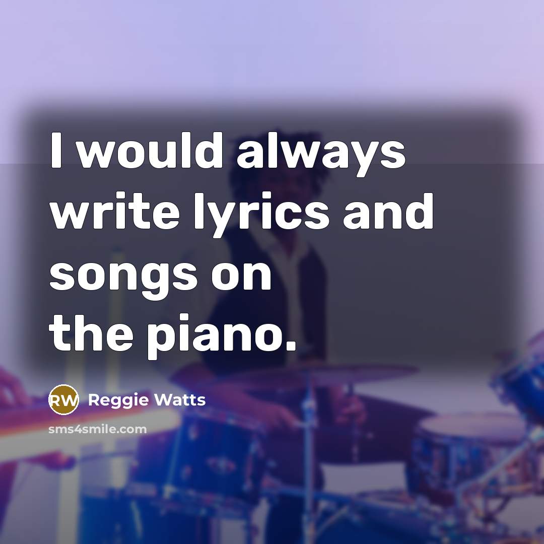 “I would always write lyrics and songs on the piano.…” quote by Reggie Watts
